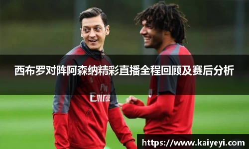 西布罗对阵阿森纳精彩直播全程回顾及赛后分析